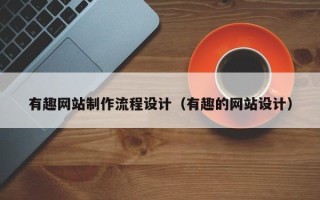 开平有趣网站制作流程设计（有趣的网站设计）