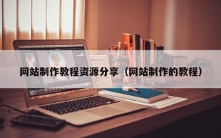 开平网站制作教程资源分享（网站制作的教程）
