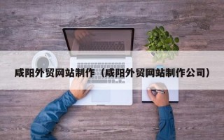 开平咸阳外贸网站制作（咸阳外贸网站制作公司）
