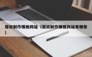 开平报纸制作模板网站（报纸制作模板网站有哪些）