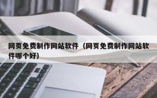 开平网页免费制作网站软件（网页免费制作网站软件哪个好）