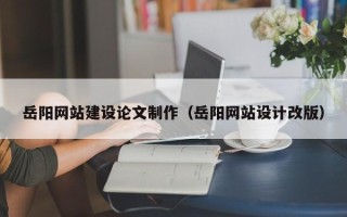 开平岳阳网站建设论文制作（岳阳网站设计改版）