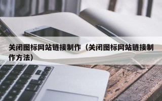 开平关闭图标网站链接制作（关闭图标网站链接制作方法）