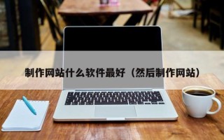 开平制作网站什么软件最好（然后制作网站）