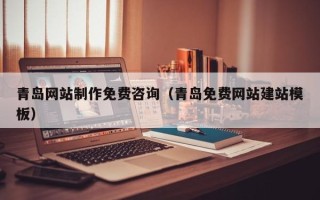 开平青岛网站制作免费咨询（青岛免费网站建站模板）