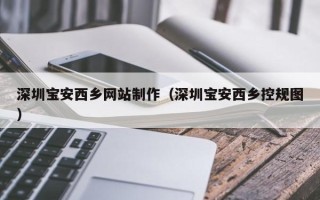 开平深圳宝安西乡网站制作（深圳宝安西乡控规图）